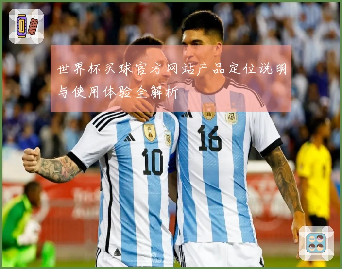 世界杯买球官方网站产品定位说明与使用体验全解析