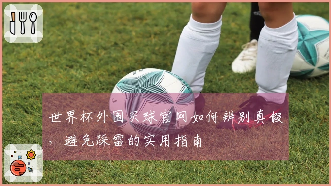 世界杯外围买球官网如何辨别真假，避免踩雷的实用指南