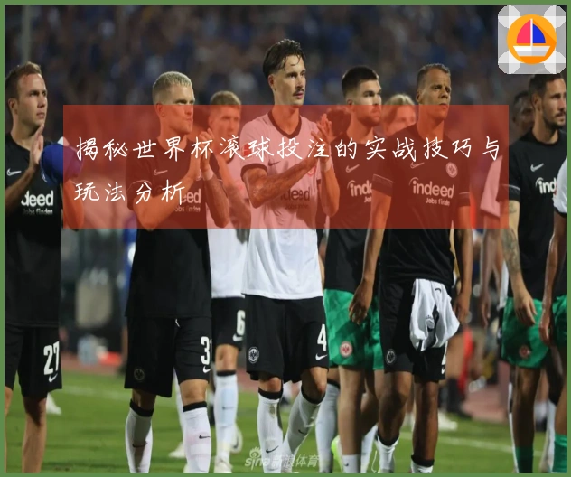 揭秘世界杯滚球投注的实战技巧与玩法分析
