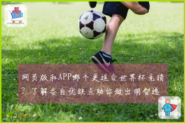 网页版和APP哪个更适合世界杯竞猜？了解各自优缺点助你做出明智选择