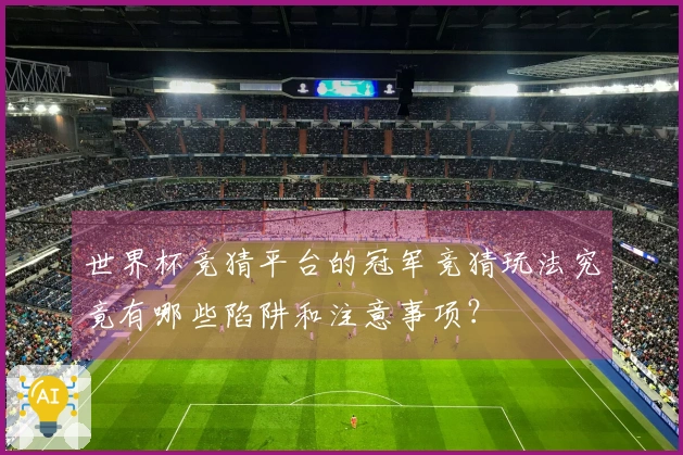 世界杯竞猜平台的冠军竞猜玩法究竟有哪些陷阱和注意事项？