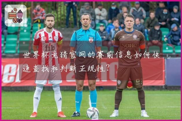 世界杯竞猜官网的赛前信息如何快速查找和判断正规性？