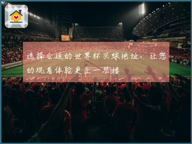 选择合适的世界杯买球地址，让您的观看体验更上一层楼