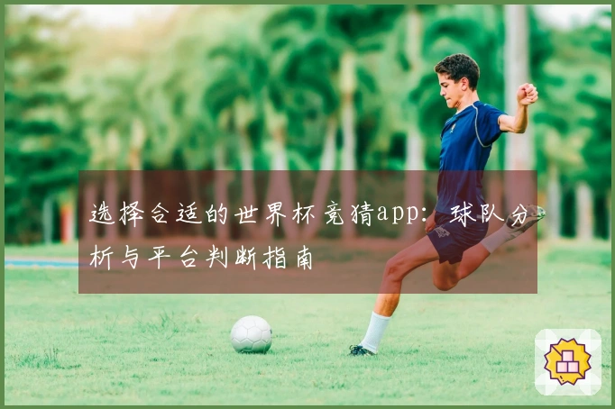 选择合适的世界杯竞猜app:球队分析与平台判断指南