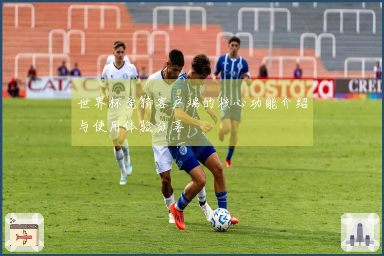 世界杯竞猜客户端的核心功能介绍与使用体验分享