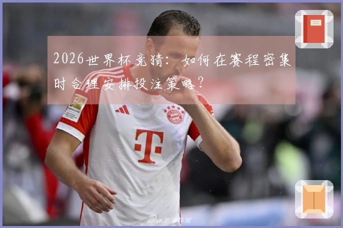 2026世界杯竞猜：如何在赛程密集时合理安排投注策略？