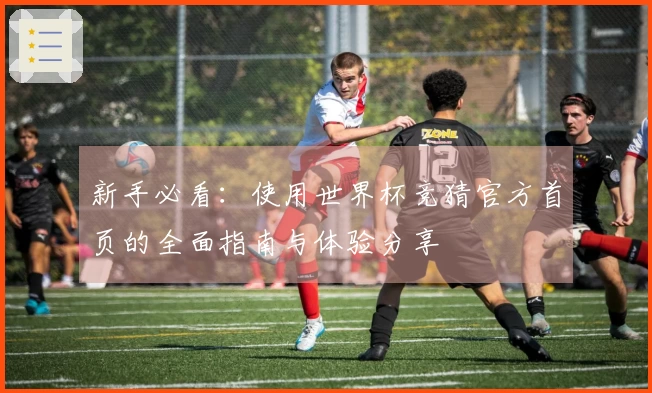 新手必看：使用世界杯竞猜官方首页的全面指南与体验分享