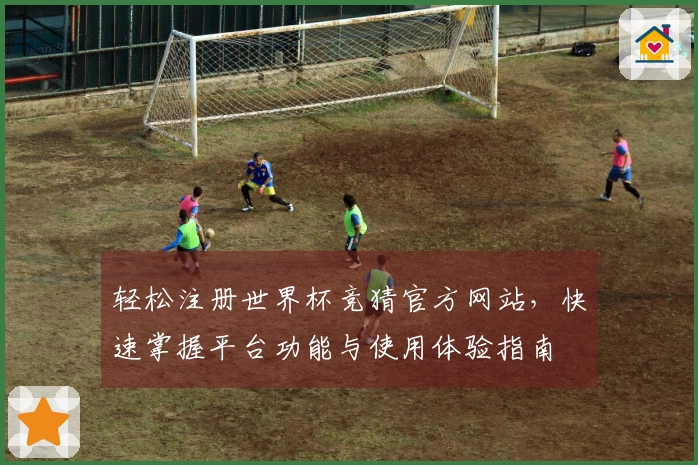 轻松注册世界杯竞猜官方网站，快速掌握平台功能与使用体验指南