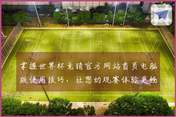 掌握世界杯竞猜官方网站首页电脑版使用技巧，让您的观赛体验更畅快