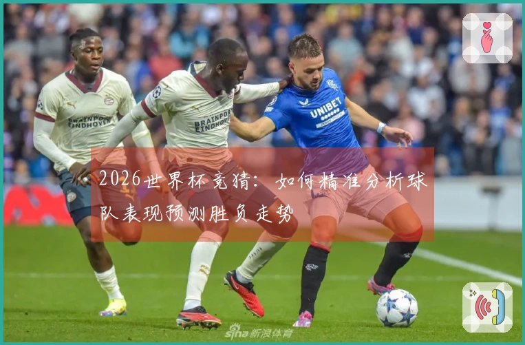 2026世界杯竞猜：如何精准分析球队表现预测胜负走势