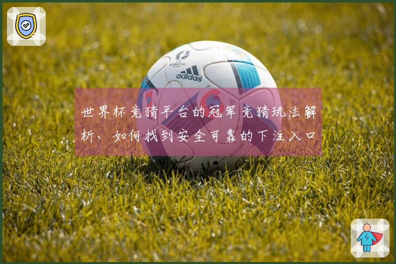世界杯竞猜平台的冠军竞猜玩法解析，如何找到安全可靠的下注入口？