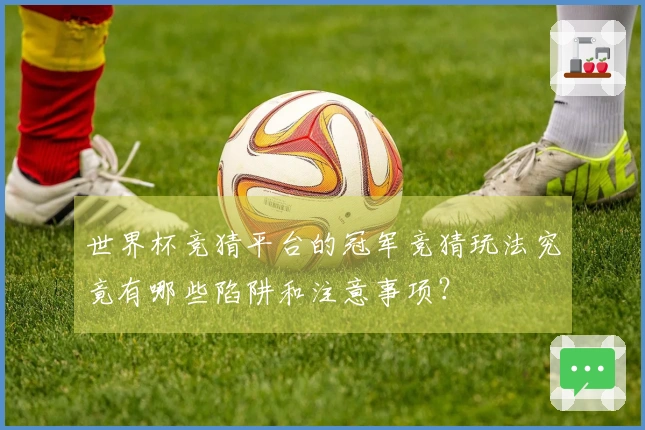 世界杯竞猜平台的冠军竞猜玩法究竟有哪些陷阱和注意事项？