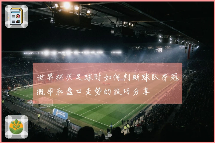 世界杯买足球时如何判断球队夺冠概率和盘口走势的技巧分享
