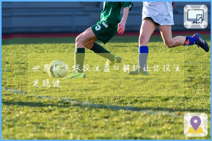 世界杯滚球投注盘口解析让你投注更稳健