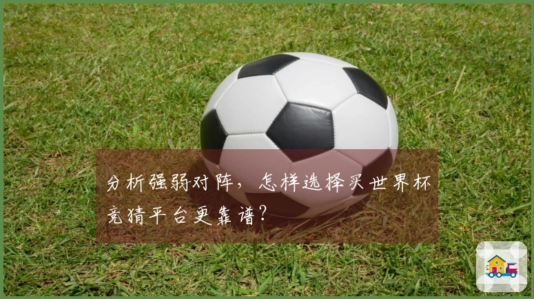 分析强弱对阵，怎样选择买世界杯竞猜平台更靠谱？