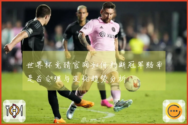 世界杯竞猜官网如何判断冠军赔率是否合理与变化趋势分析